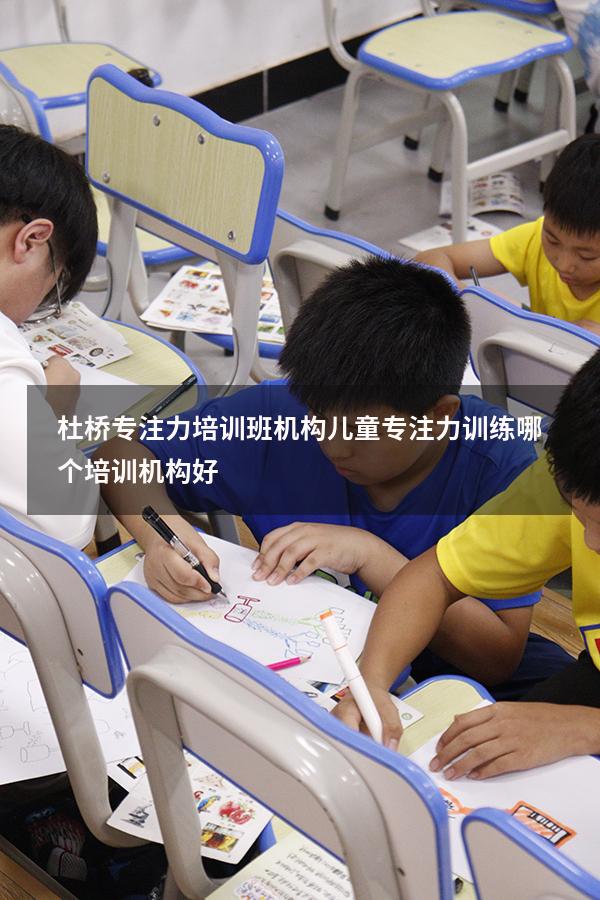 杜桥专注力培训班机构（儿童专注力训练哪个培训机构好）