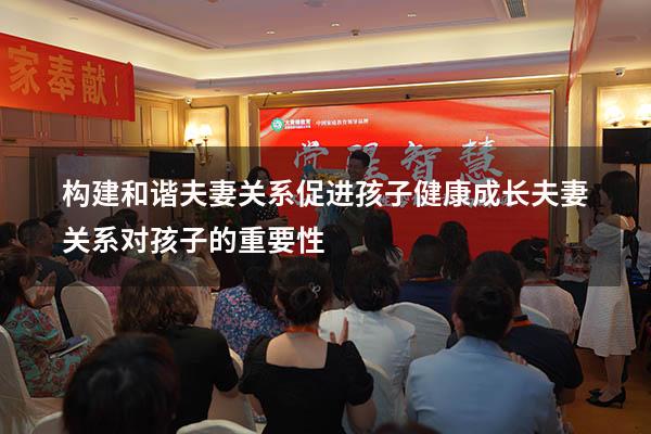 构建和谐夫妻关系促进孩子健康成长（夫妻关系对孩子的重要性）