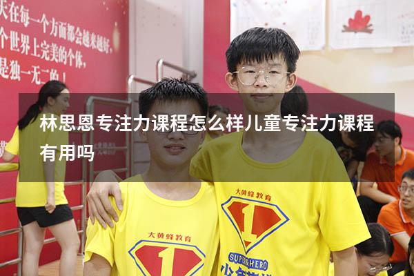 林思恩专注力课程怎么样（儿童专注力课程有用吗）