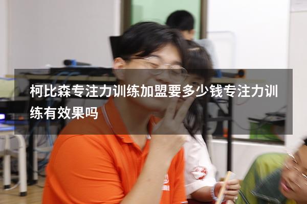柯比森专注力训练加盟要多少钱（专注力训练有效果吗）