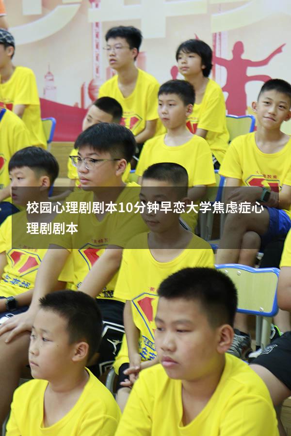 校园心理剧剧本10分钟早恋（大学焦虑症心理剧剧本）