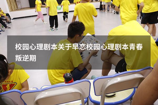 校园心理剧本关于早恋（校园心理剧本青春叛逆期）
