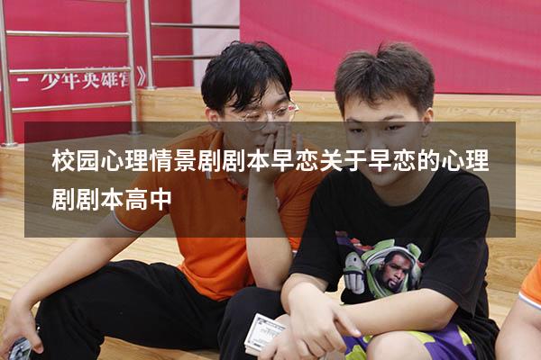 校园心理情景剧剧本早恋（关于早恋的心理剧剧本高中）