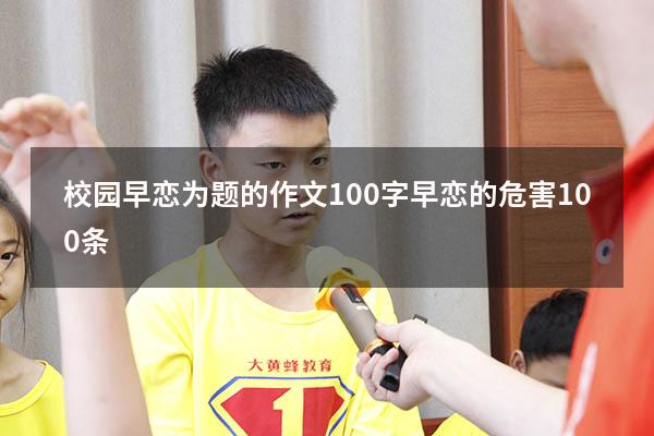 校园早恋为题的作文100字（早恋的危害100条）