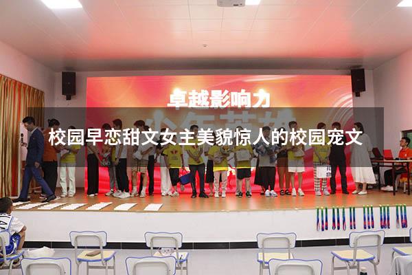 校园早恋甜文（女主美貌惊人的校园宠文）