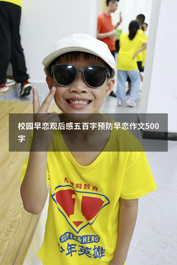 校园早恋观后感五百字（预防早恋作文500字）