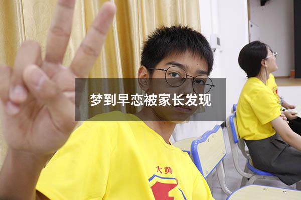 梦到早恋被家长发现（梦见偷偷谈恋爱被家人发现）