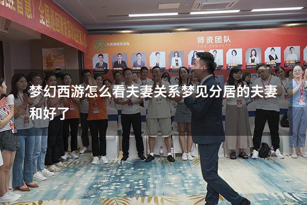 梦幻西游怎么看夫妻关系（梦见分居的夫妻和好了）