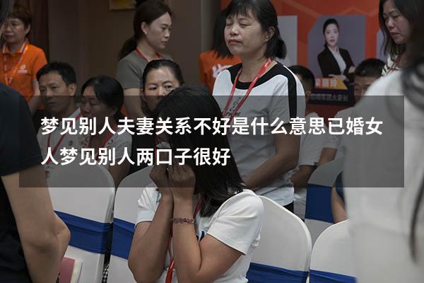 梦见别人夫妻关系不好是什么意思（已婚女人梦见别人两口子很好）