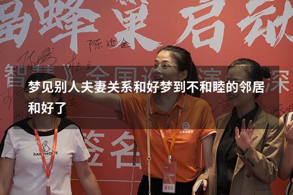 梦见别人夫妻关系和好（梦到不和睦的邻居和好了）