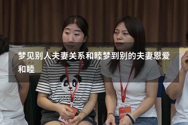 梦见别人夫妻关系和睦（梦到别的夫妻恩爱和睦）