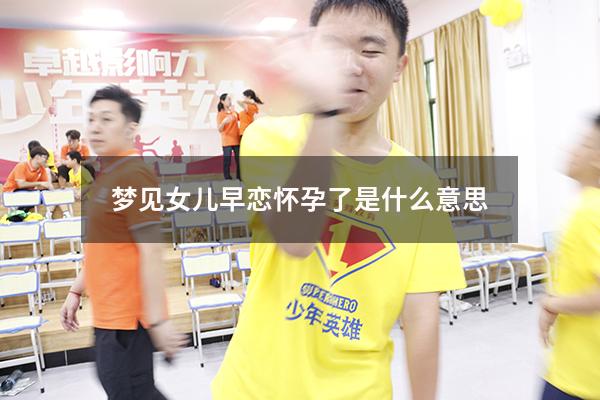 梦见女儿早恋怀孕了是什么意思
