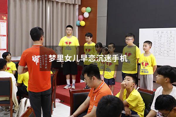 梦里女儿早恋沉迷手机（最近发现女儿早恋了怎么办）