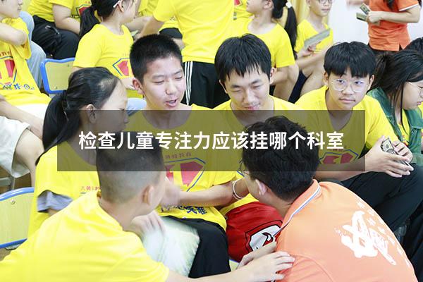 检查儿童专注力应该挂哪个科室