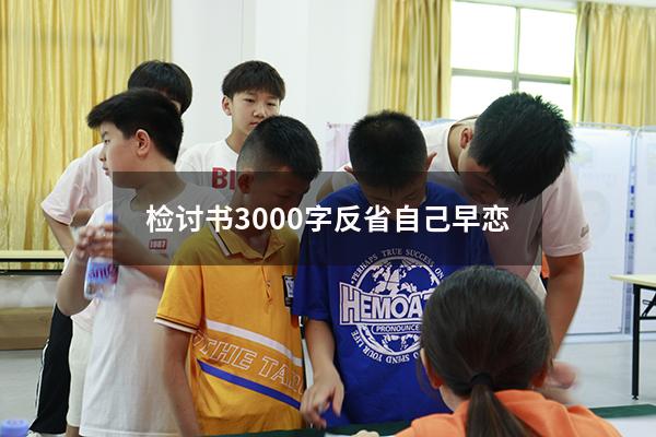 检讨书3000字反省自己早恋（高中生早恋检讨书3000字）