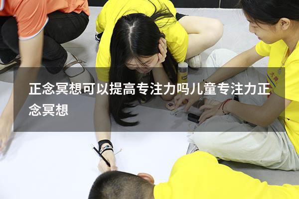 正念冥想可以提高专注力吗（儿童专注力正念冥想）