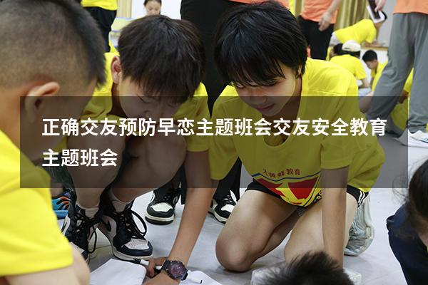正确交友预防早恋主题班会（交友安全教育主题班会）