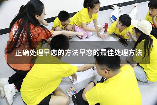 正确处理早恋的方法（早恋的最佳处理方法）