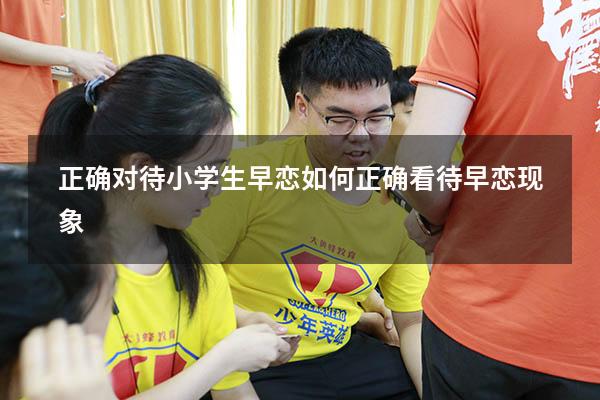 正确对待小学生早恋（如何正确看待早恋现象）