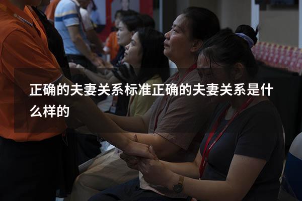 正确的夫妻关系标准（正确的夫妻关系是什么样的）