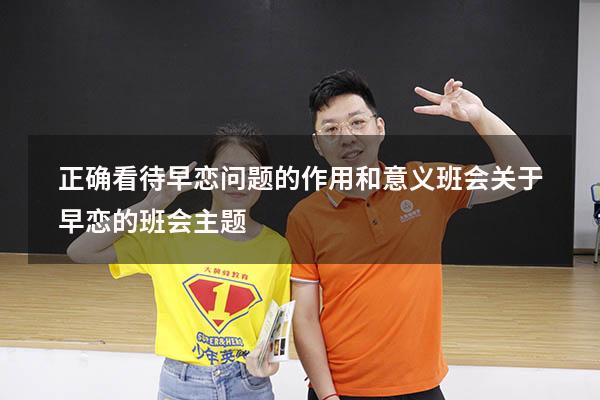 正确看待早恋问题的作用和意义班会（关于早恋的班会主题）