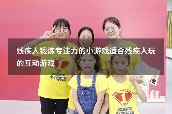 残疾人锻炼专注力的小游戏（适合残疾人玩的互动游戏）