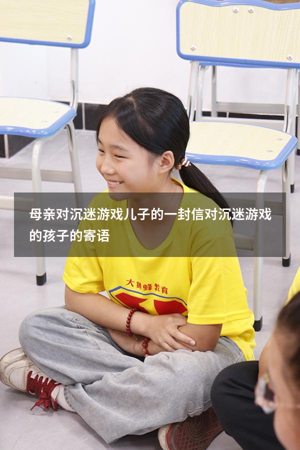 母亲对沉迷游戏儿子的一封信（对沉迷游戏的孩子的寄语）