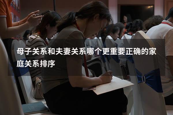 母子关系和夫妻关系哪个更重要（正确的家庭关系排序）