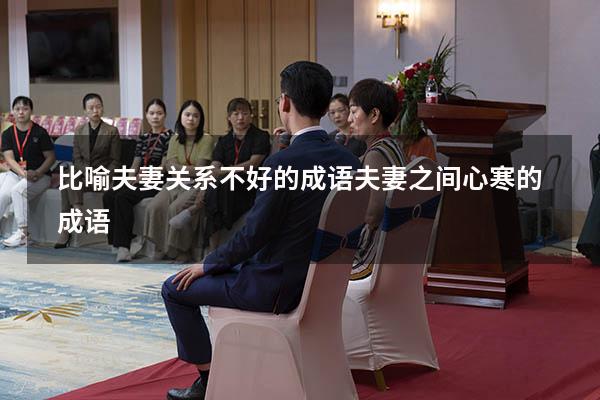 比喻夫妻关系不好的成语（夫妻之间心寒的成语）