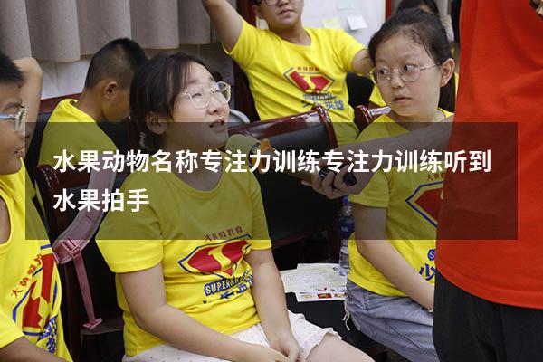 水果动物名称专注力训练（专注力训练听到水果拍手）