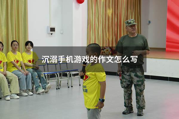 沉溺手机游戏的作文怎么写（写一篇沉迷手机的作文）