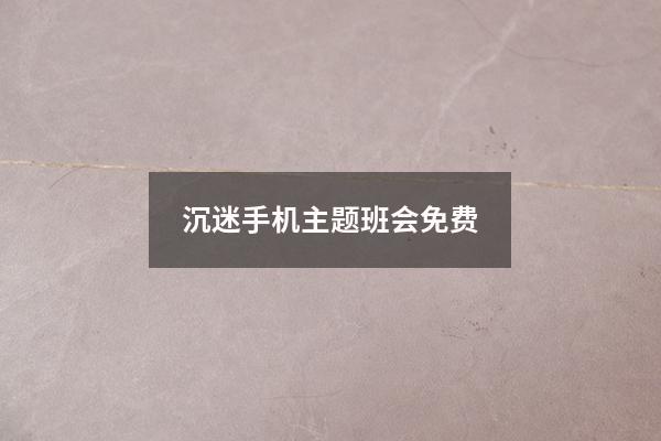 沉迷手机主题班会免费