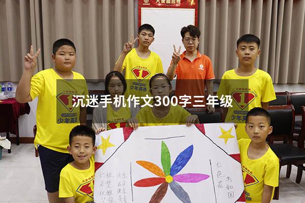 沉迷手机作文300字三年级