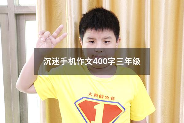 沉迷手机作文400字三年级