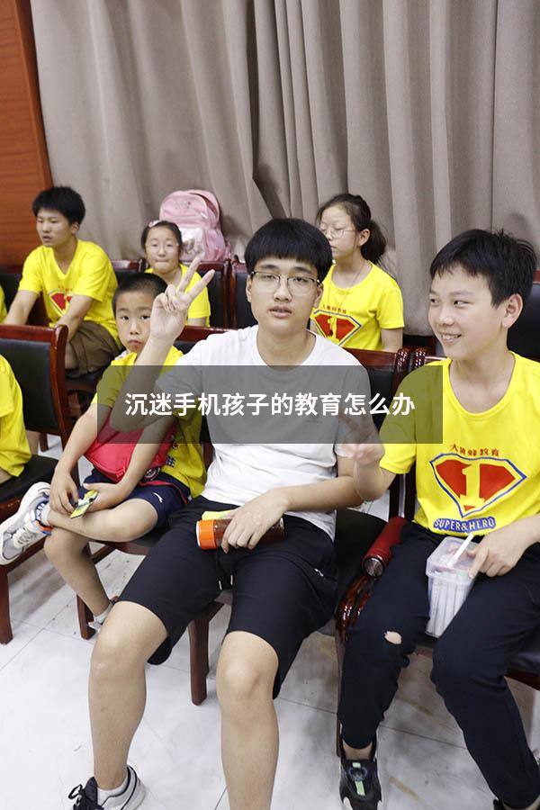 沉迷手机孩子的教育怎么办