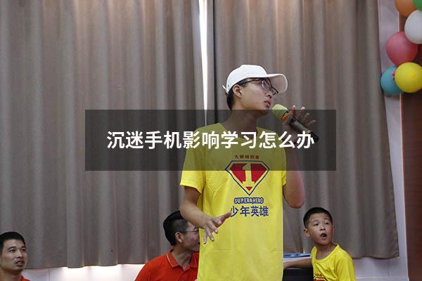 沉迷手机影响学习怎么办