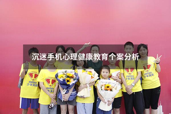 沉迷手机心理健康教育个案分析