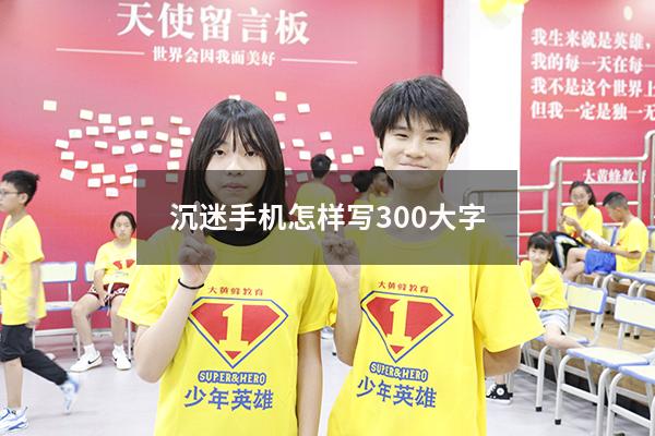 沉迷手机怎样写300大字