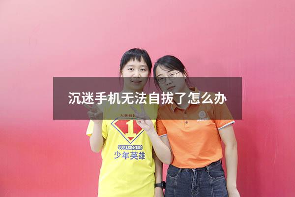 沉迷手机无法自拔了怎么办