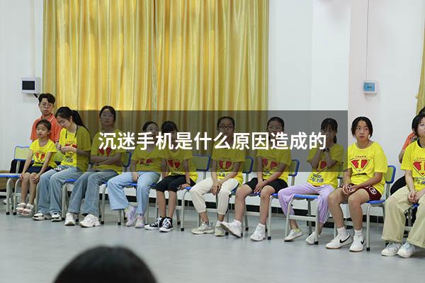 沉迷手机是什么原因造成的