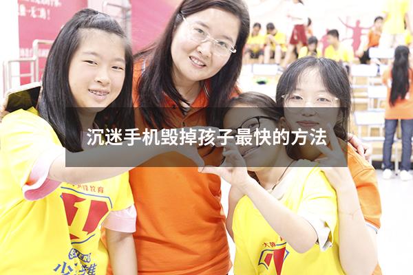 沉迷手机毁掉孩子最快的方法