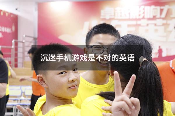 沉迷手机游戏是不对的英语
