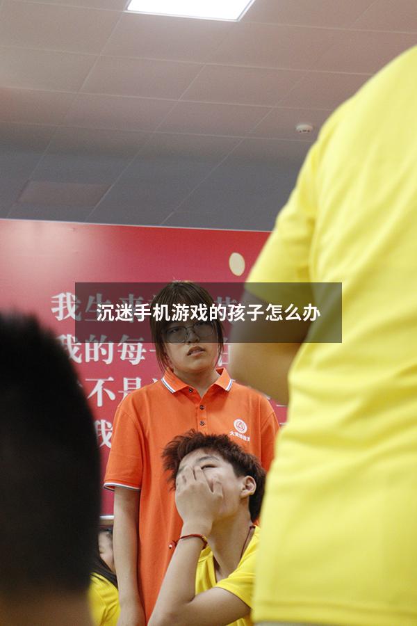 沉迷手机游戏的孩子怎么办