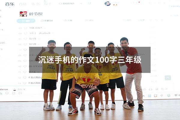 沉迷手机的作文100字三年级