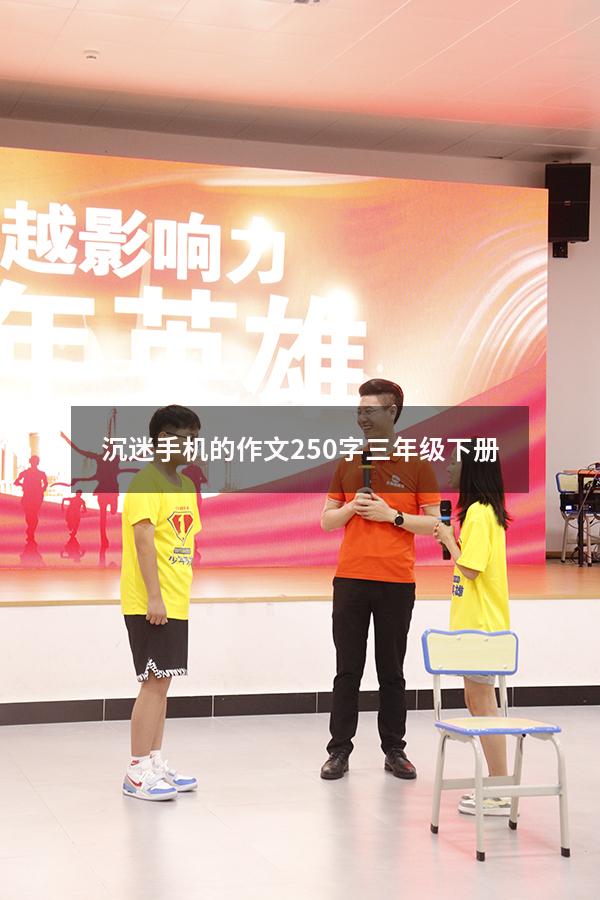 沉迷手机的作文250字三年级下册