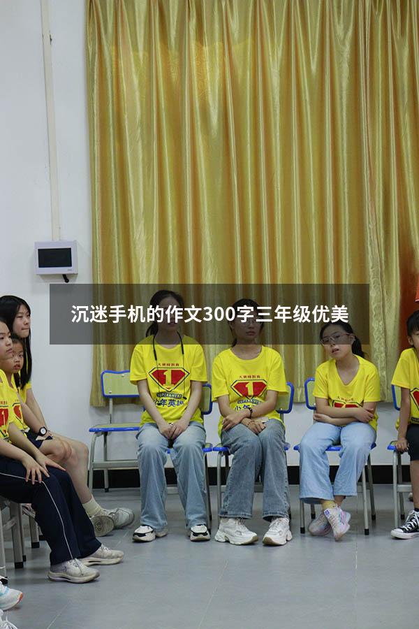 沉迷手机的作文300字三年级优美