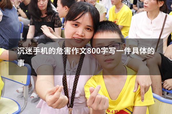 沉迷手机的危害作文800字写一件具体的事