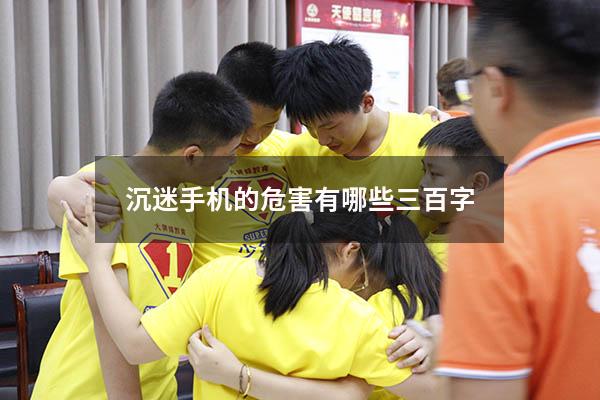 沉迷手机的危害有哪些三百字