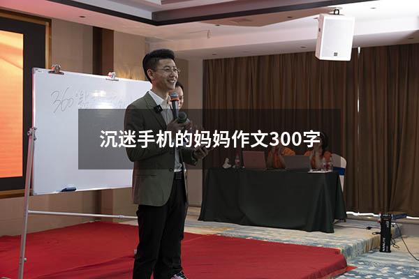 沉迷手机的妈妈作文300字