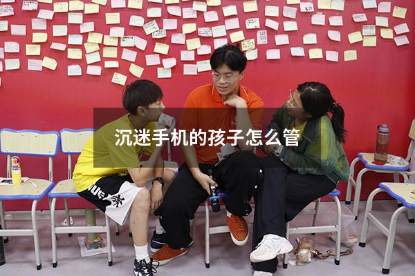 沉迷手机的孩子怎么管